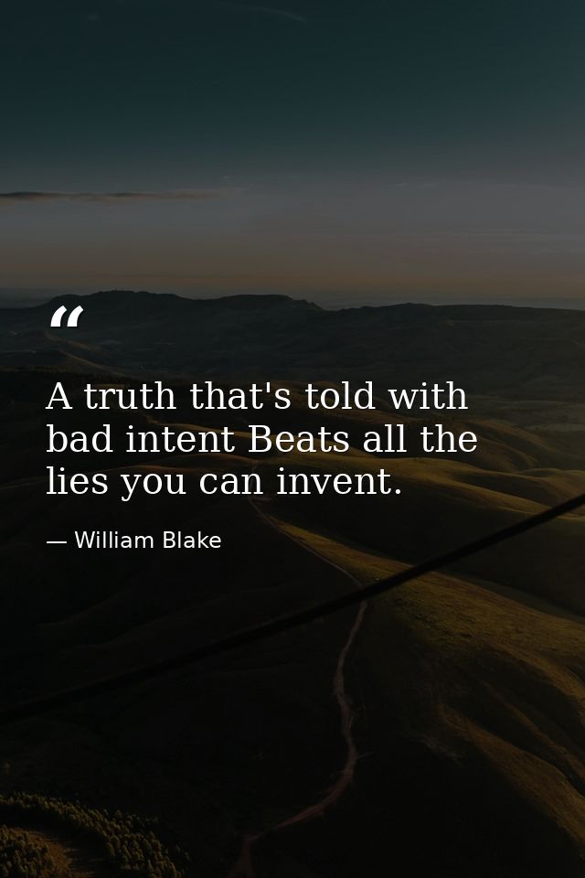 A truth that's told with bad intent Beats all the lies you can invent. — William Blake