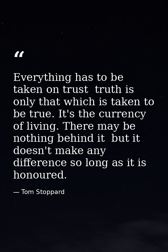 Everything has to be taken on trust  truth is only that which is taken to be true. It's the currency of living. There ma — Tom Stoppard