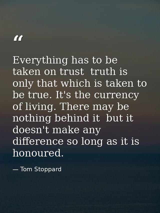 Everything has to be taken on trust  truth is only that which is taken to be true. It's the currency of living. There ma — Tom Stoppard