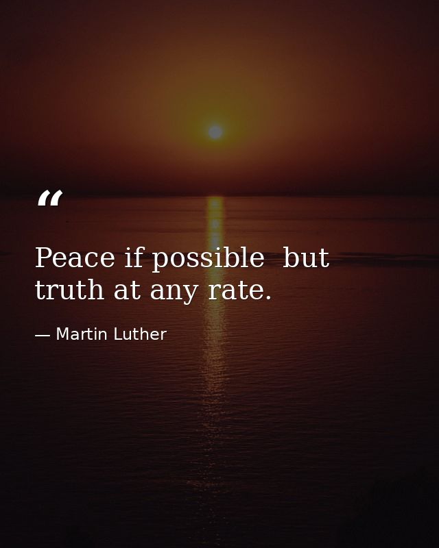 Peace if possible  but truth at any rate. — Martin Luther