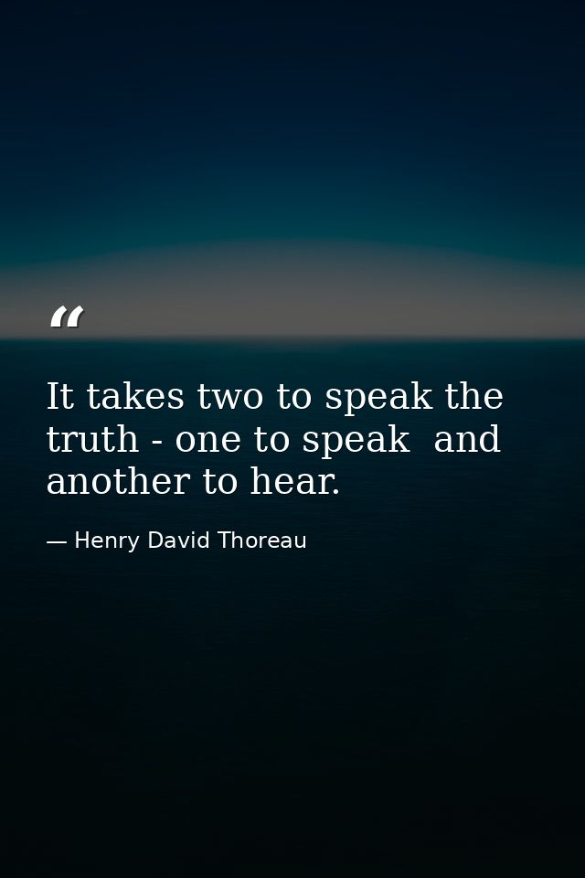 It takes two to speak the truth - one to speak  and another to hear. — Henry David Thoreau