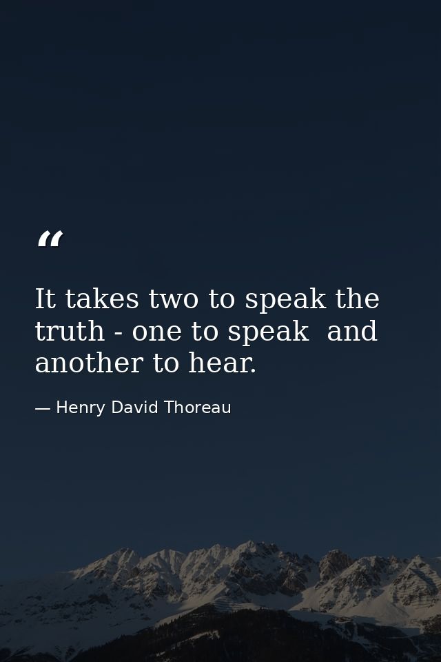 It takes two to speak the truth - one to speak  and another to hear. — Henry David Thoreau