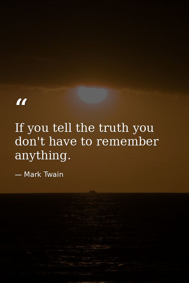 If you tell the truth you don't have to remember anything. — Mark Twain