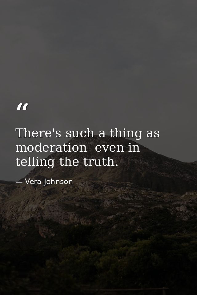 There's such a thing as moderation  even in telling the truth. — Vera Johnson