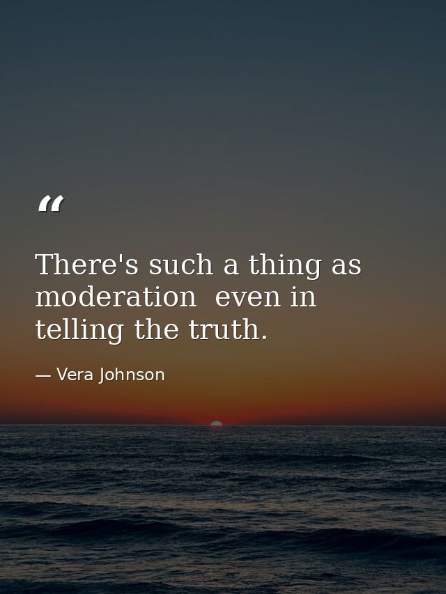 There's such a thing as moderation  even in telling the truth. — Vera Johnson