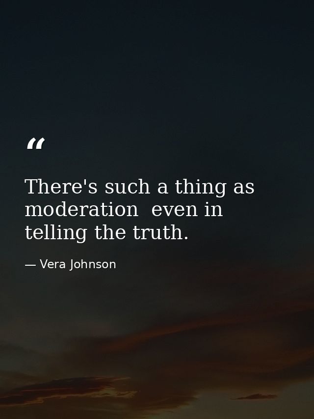 There's such a thing as moderation  even in telling the truth. — Vera Johnson