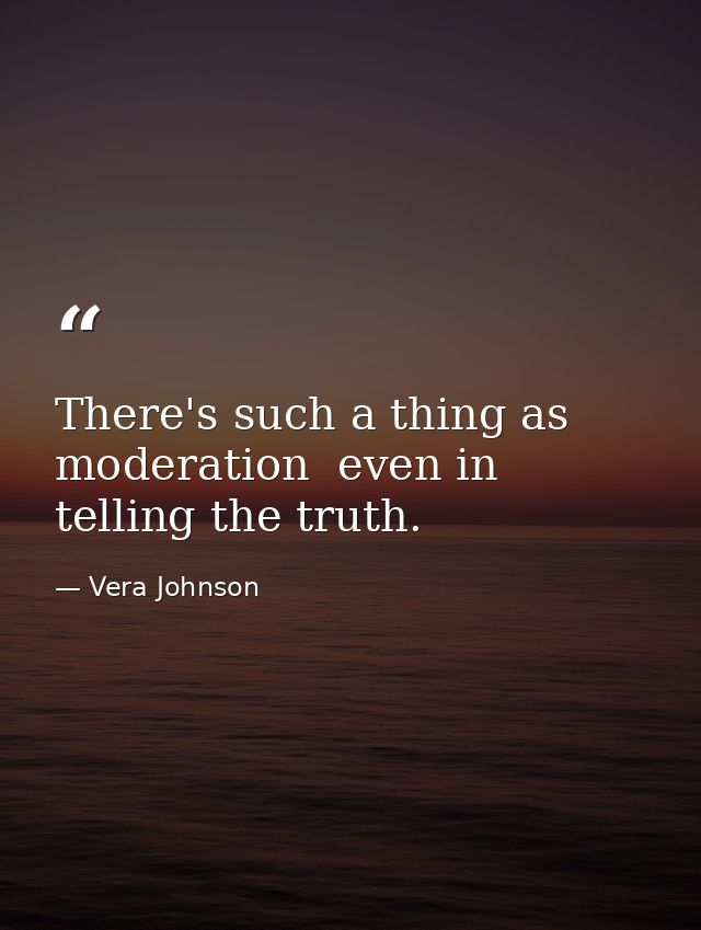There's such a thing as moderation  even in telling the truth. — Vera Johnson