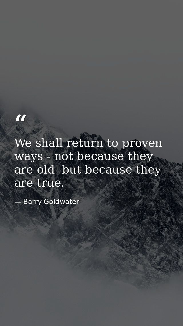 We shall return to proven ways - not because they are old  but because they are true. — Barry Goldwater