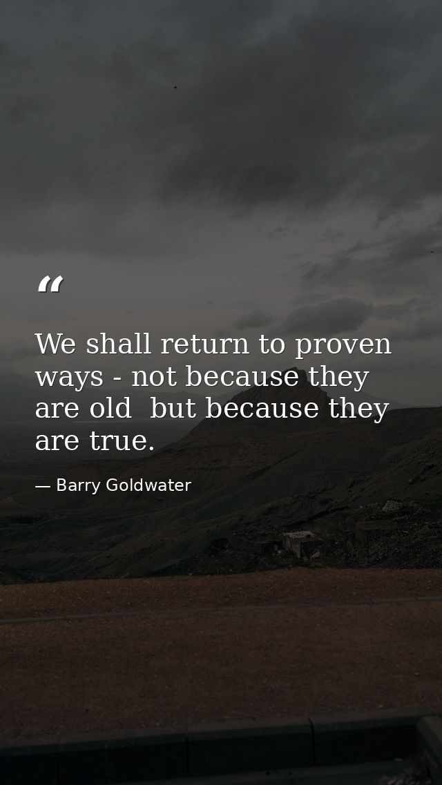 We shall return to proven ways - not because they are old  but because they are true. — Barry Goldwater