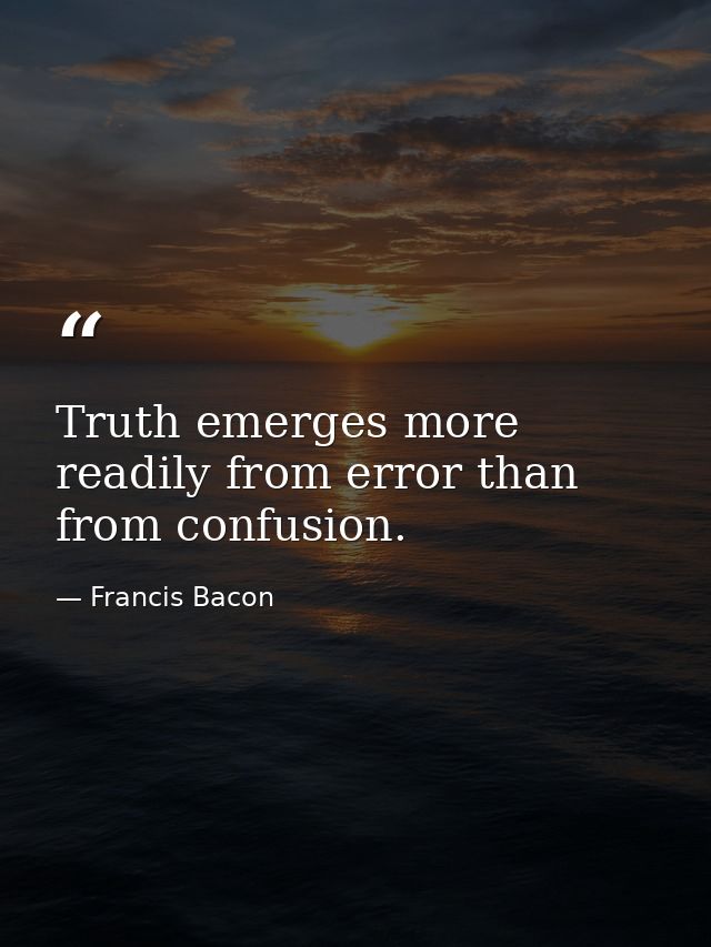 Truth emerges more readily from error than from confusion. — Francis Bacon
