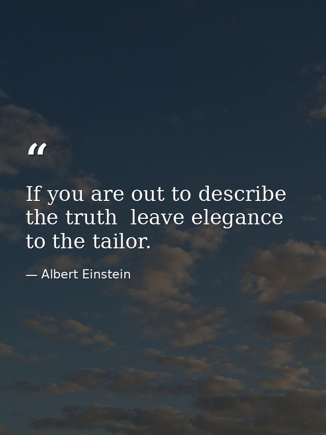 If you are out to describe the truth  leave elegance to the tailor. — Albert Einstein