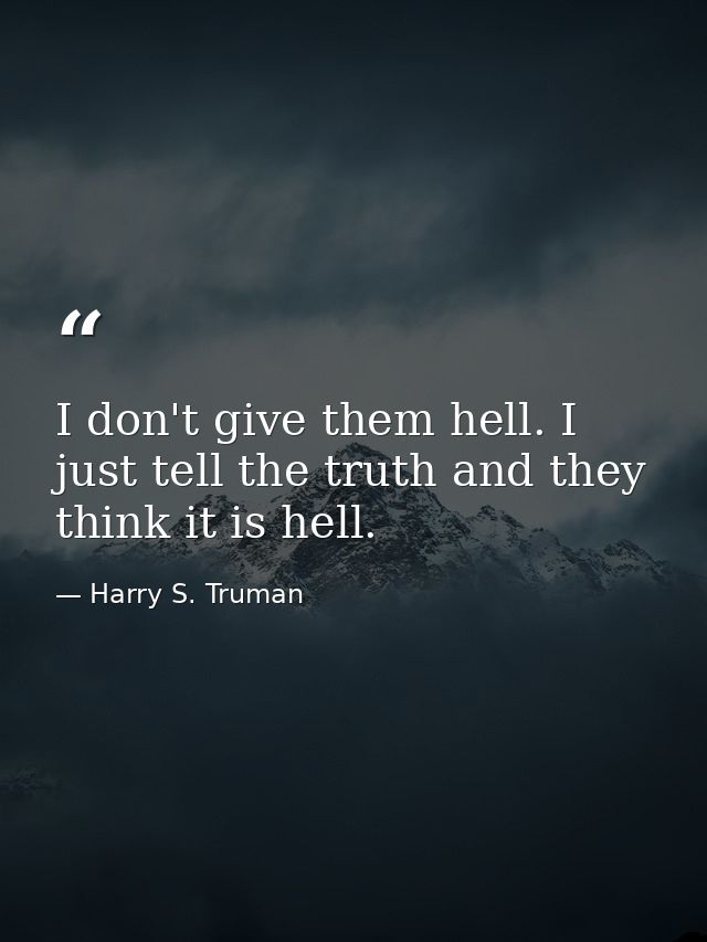 I don't give them hell. I just tell the truth and they think it is hell. — Harry S. Truman