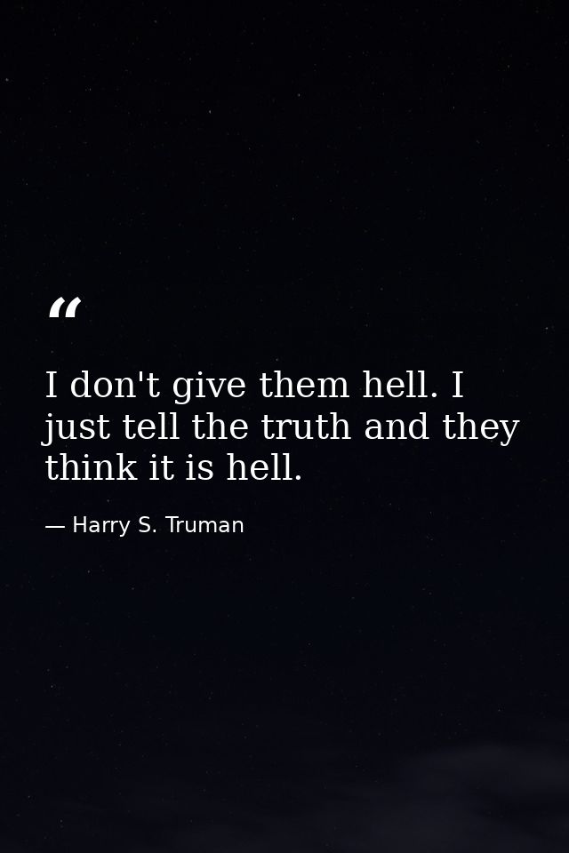 I don't give them hell. I just tell the truth and they think it is hell. — Harry S. Truman