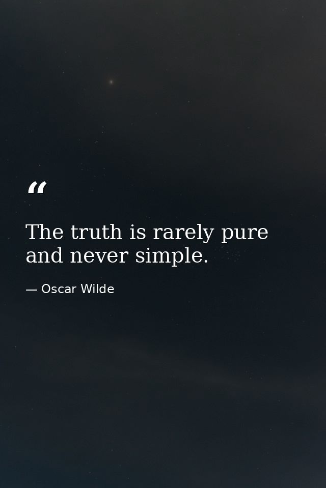 The truth is rarely pure  and never simple. — Oscar Wilde