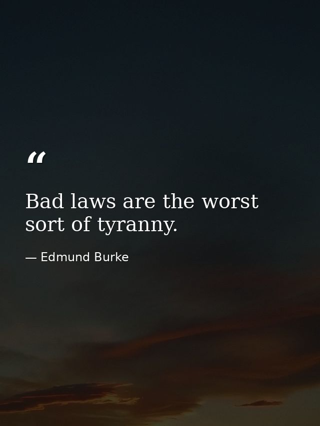 Bad laws are the worst sort of tyranny. — Edmund Burke