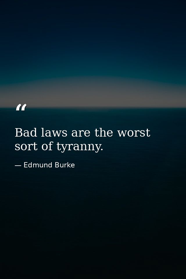Bad laws are the worst sort of tyranny. — Edmund Burke