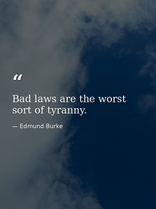 Bad laws are the worst sort of tyranny. — Edmund Burke
