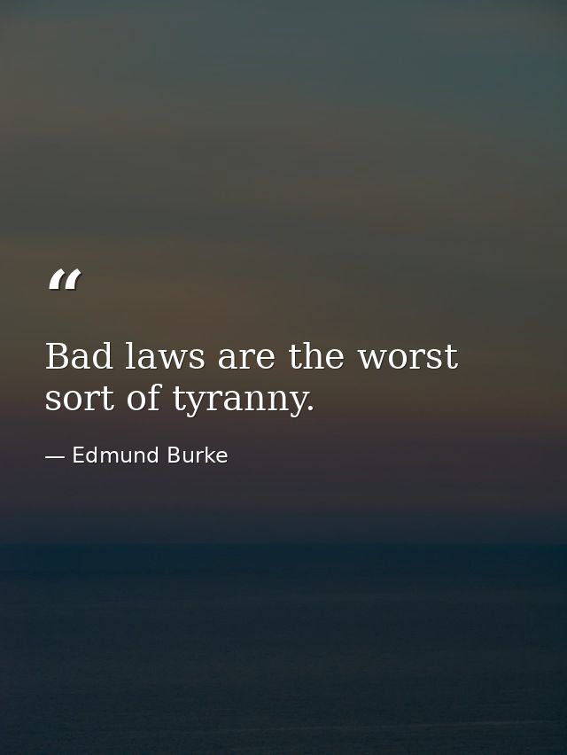 Bad laws are the worst sort of tyranny. — Edmund Burke