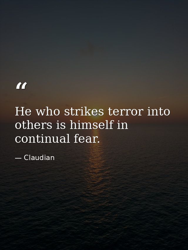 He who strikes terror into others is himself in continual fear. — Claudian