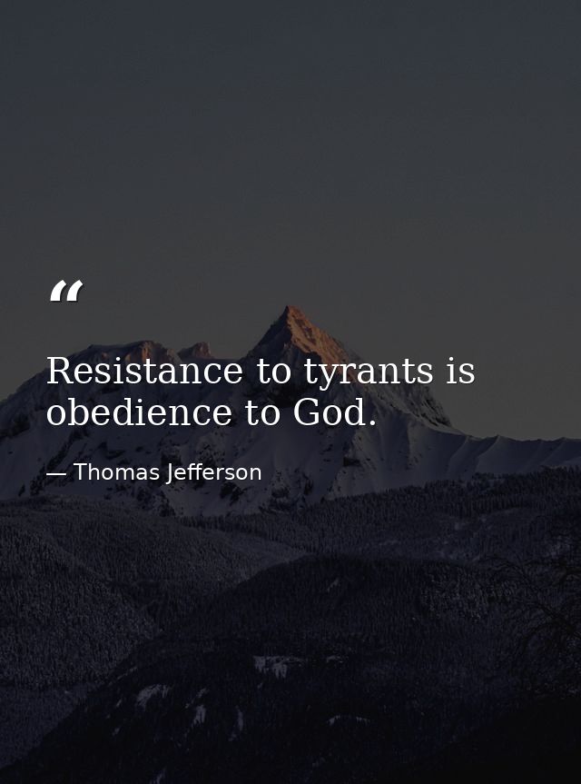 Resistance to tyrants is obedience to God. — Thomas Jefferson