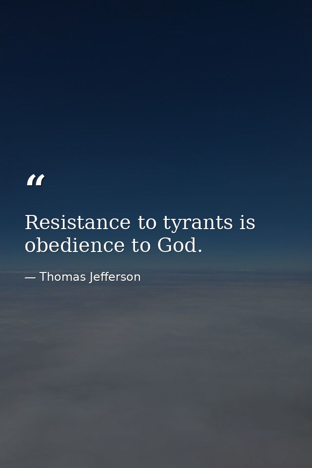 Resistance to tyrants is obedience to God. — Thomas Jefferson