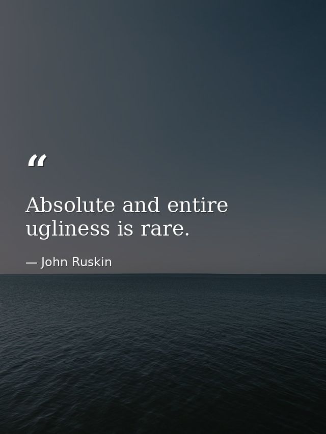 Absolute and entire ugliness is rare. — John Ruskin