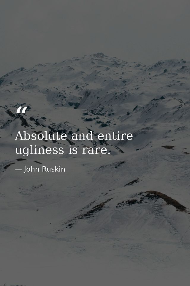 Absolute and entire ugliness is rare. — John Ruskin