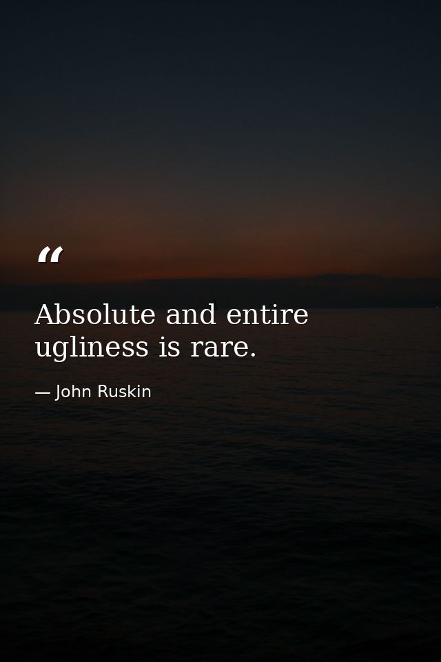 Absolute and entire ugliness is rare. — John Ruskin