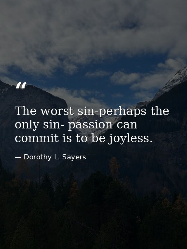 The worst sin-perhaps the only sin- passion can commit is to be joyless. — Dorothy L. Sayers