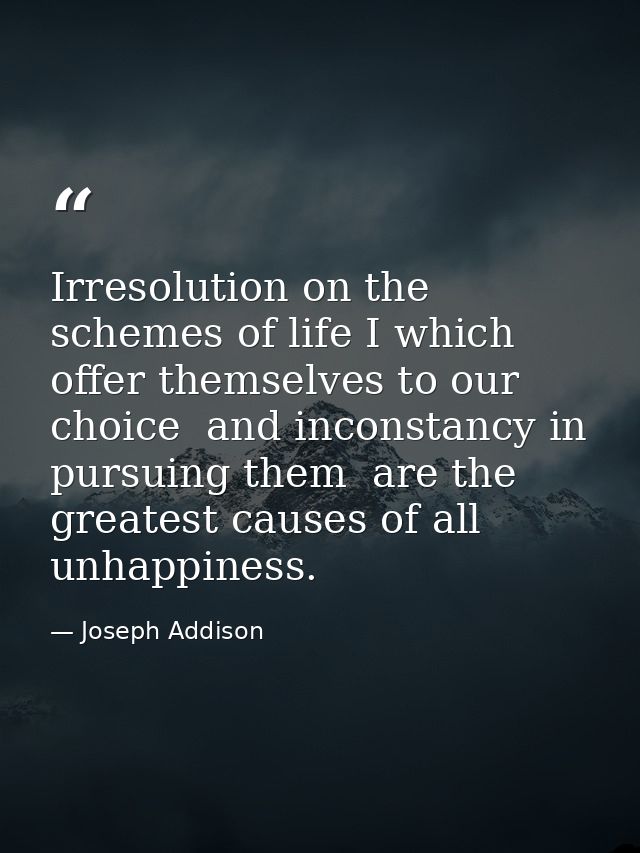 Irresolution on the schemes of life I which offer themselves to our choice  and inconstancy in pursuing them  are the gr — Joseph Addison