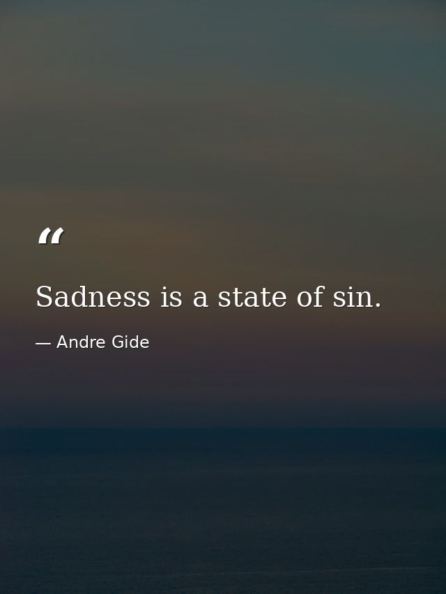 Sadness is a state of sin. — Andre Gide