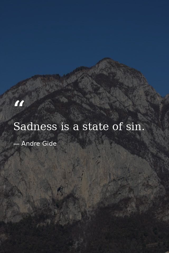Sadness is a state of sin. — Andre Gide