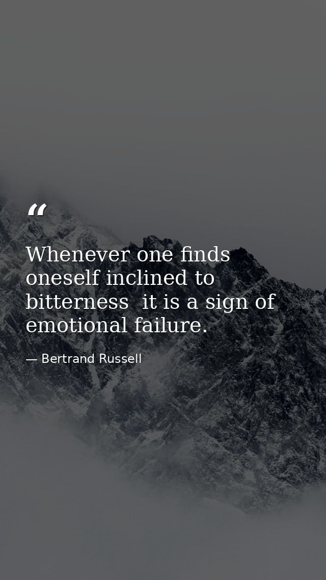Whenever one finds oneself inclined to bitterness  it is a sign of emotional failure. — Bertrand Russell