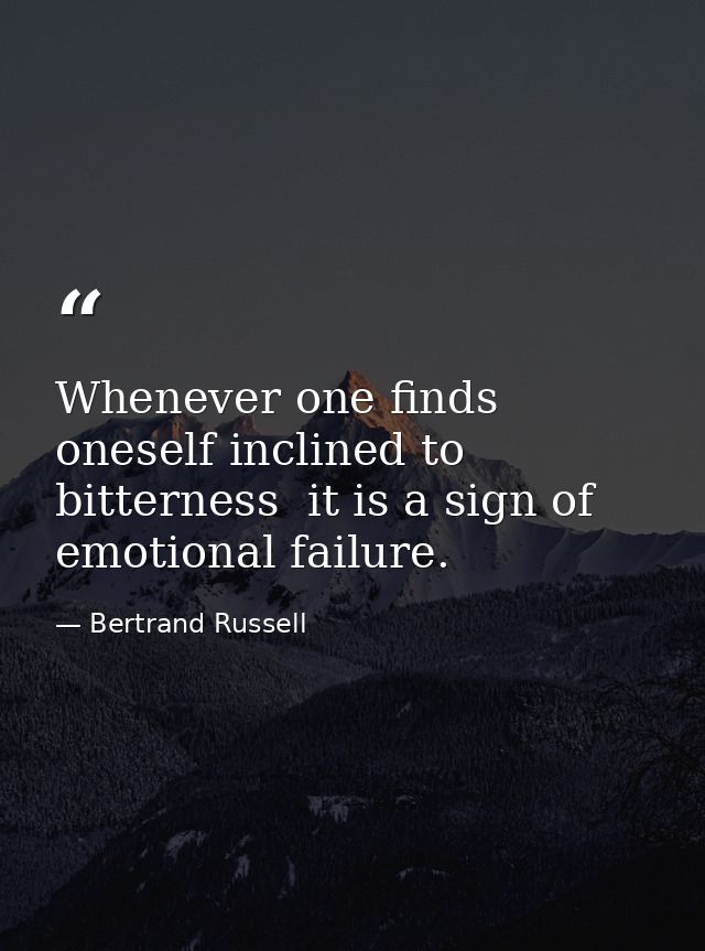 Whenever one finds oneself inclined to bitterness  it is a sign of emotional failure. — Bertrand Russell