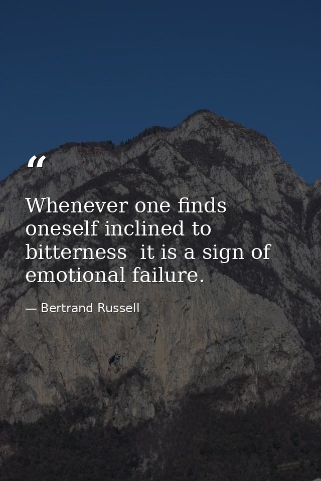Whenever one finds oneself inclined to bitterness  it is a sign of emotional failure. — Bertrand Russell