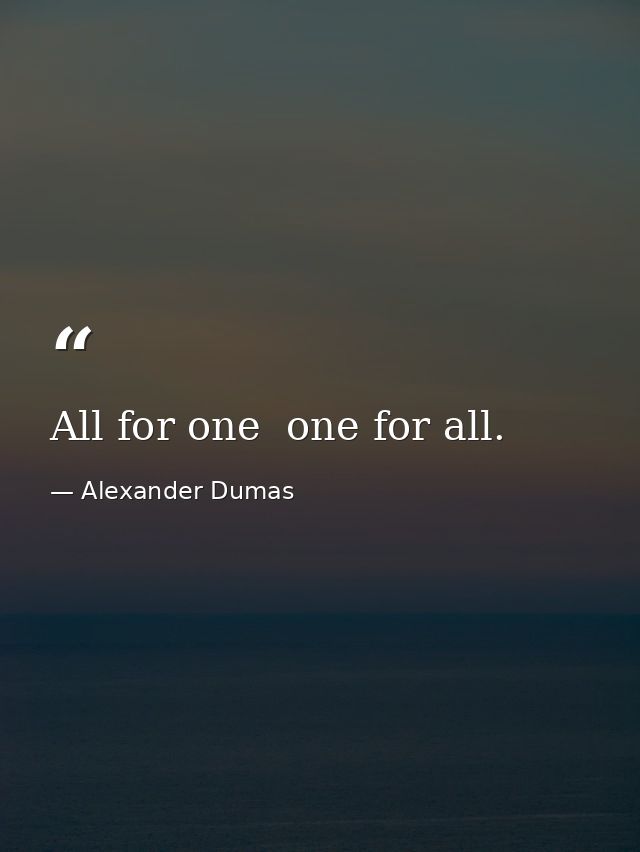 All for one  one for all. — Alexander Dumas