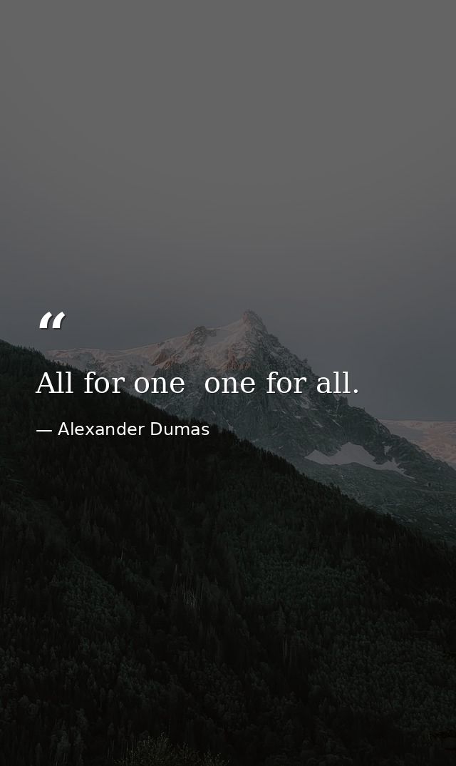 All for one  one for all. — Alexander Dumas