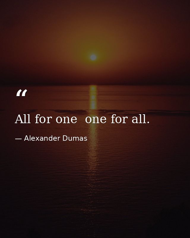 All for one  one for all. — Alexander Dumas