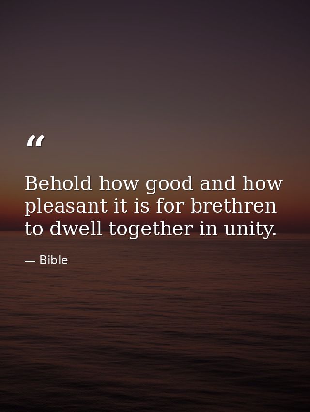 Behold how good and how pleasant it is for brethren to dwell together in unity. — Bible