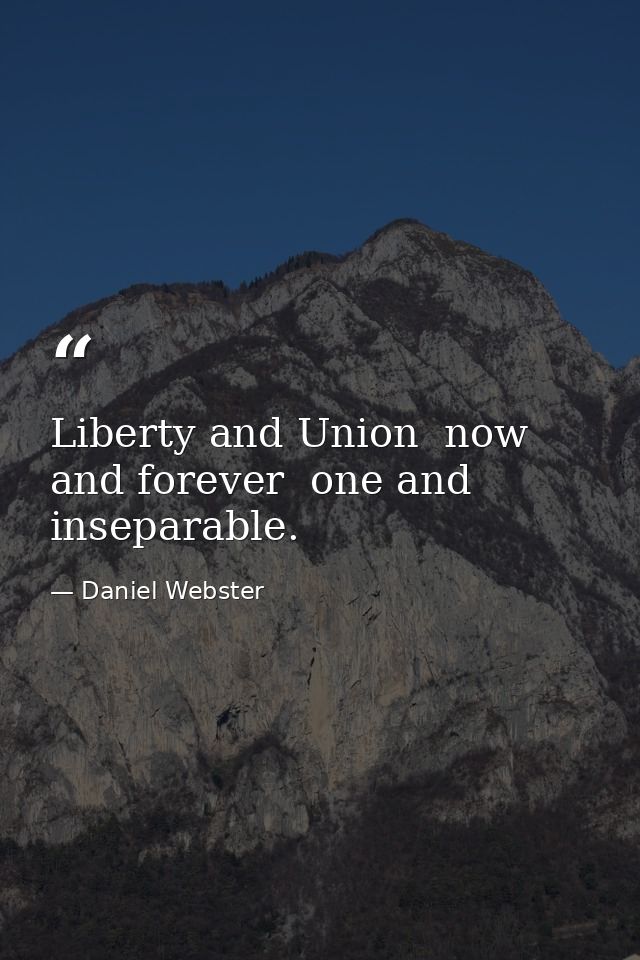 Liberty and Union  now and forever  one and inseparable. — Daniel Webster