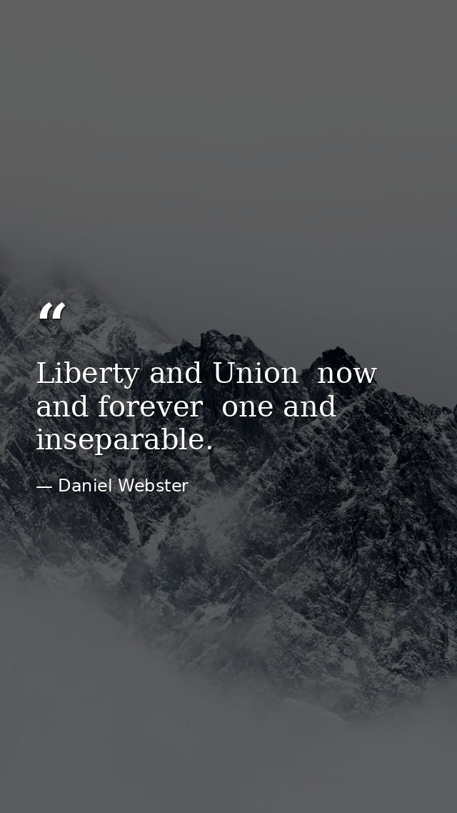 Liberty and Union  now and forever  one and inseparable. — Daniel Webster