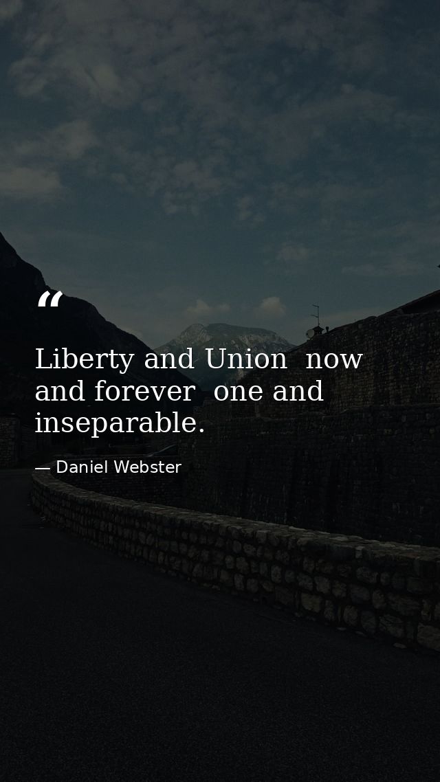 Liberty and Union  now and forever  one and inseparable. — Daniel Webster