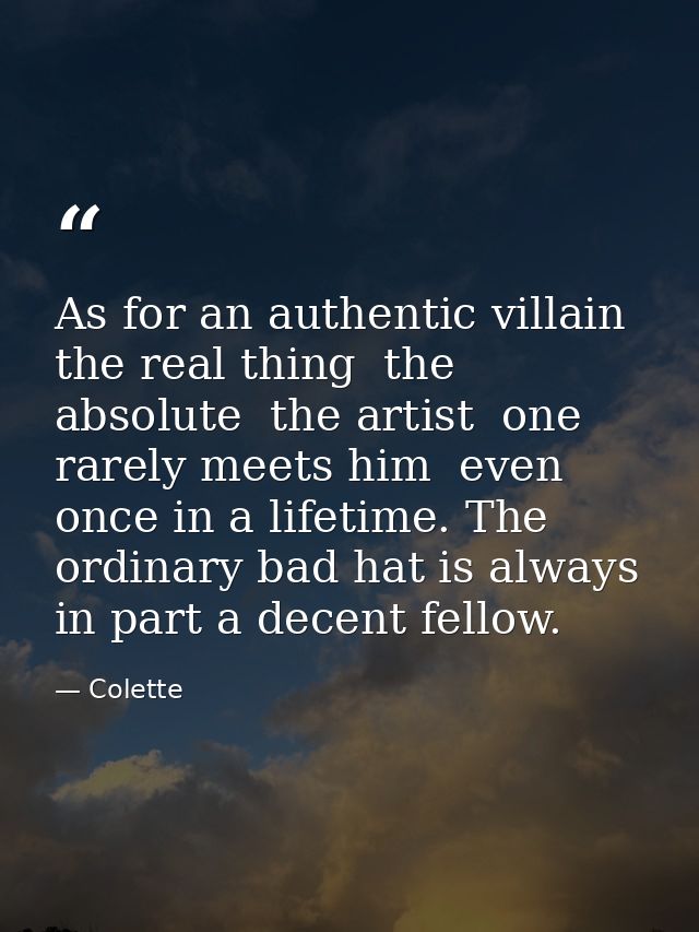 As for an authentic villain  the real thing  the absolute  the artist  one rarely meets him  even once in a lifetime. Th — Colette
