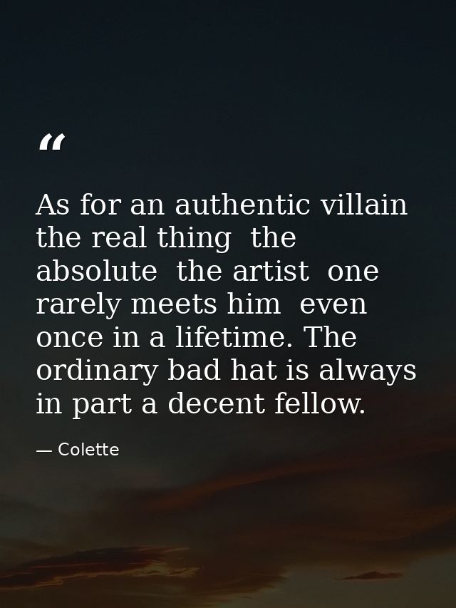 As for an authentic villain  the real thing  the absolute  the artist  one rarely meets him  even once in a lifetime. Th — Colette