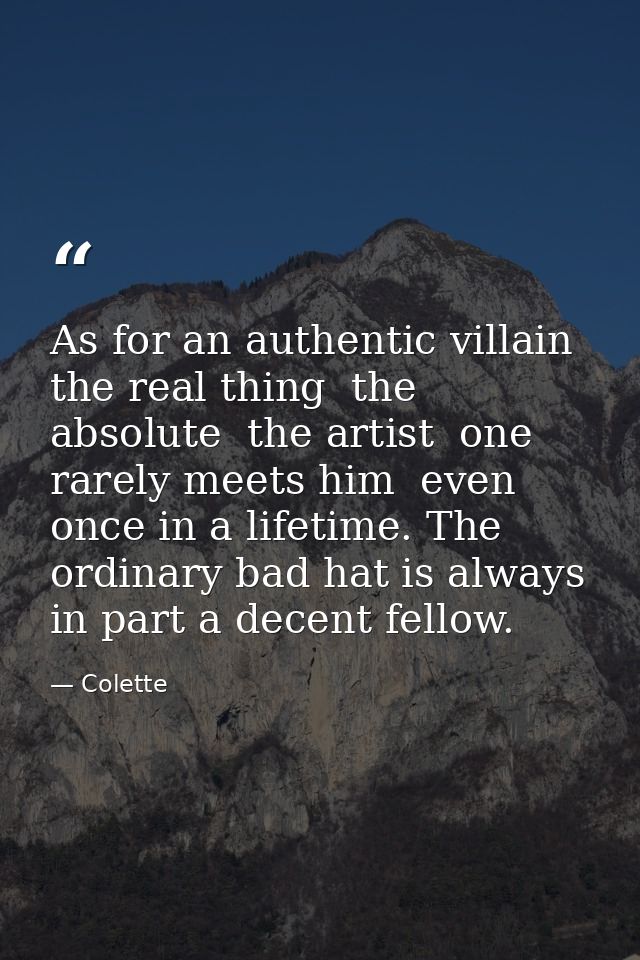 As for an authentic villain  the real thing  the absolute  the artist  one rarely meets him  even once in a lifetime. Th — Colette