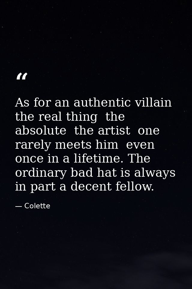 As for an authentic villain  the real thing  the absolute  the artist  one rarely meets him  even once in a lifetime. Th — Colette