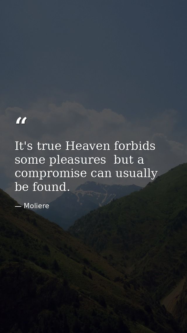 It's true Heaven forbids some pleasures  but a compromise can usually be found. — Moliere
