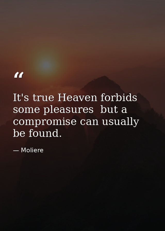 It's true Heaven forbids some pleasures  but a compromise can usually be found. — Moliere