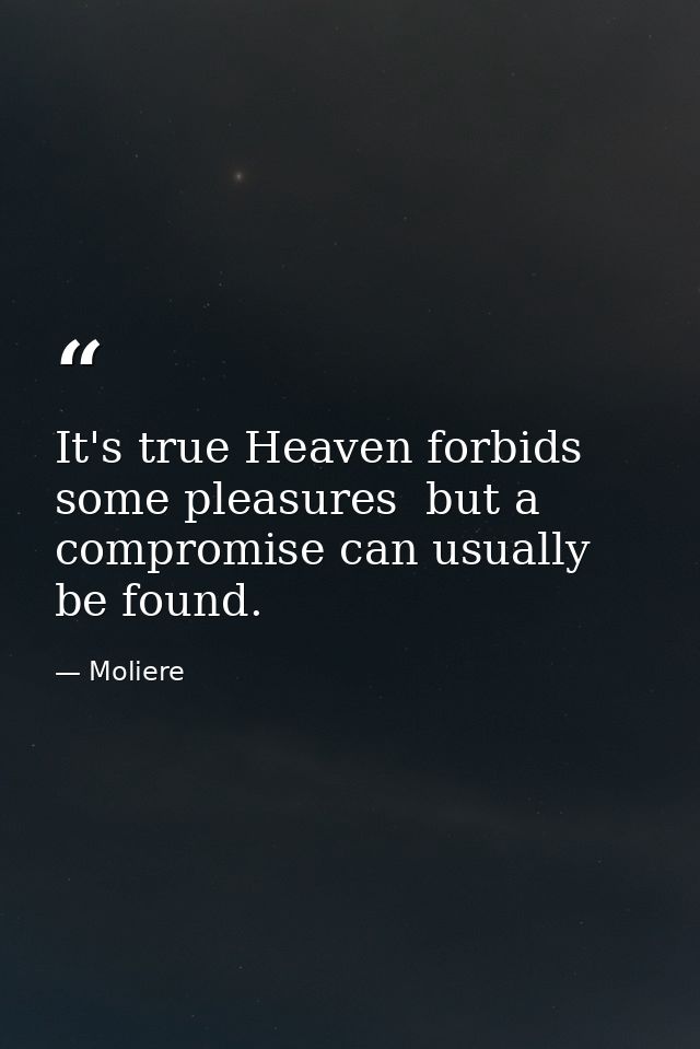 It's true Heaven forbids some pleasures  but a compromise can usually be found. — Moliere