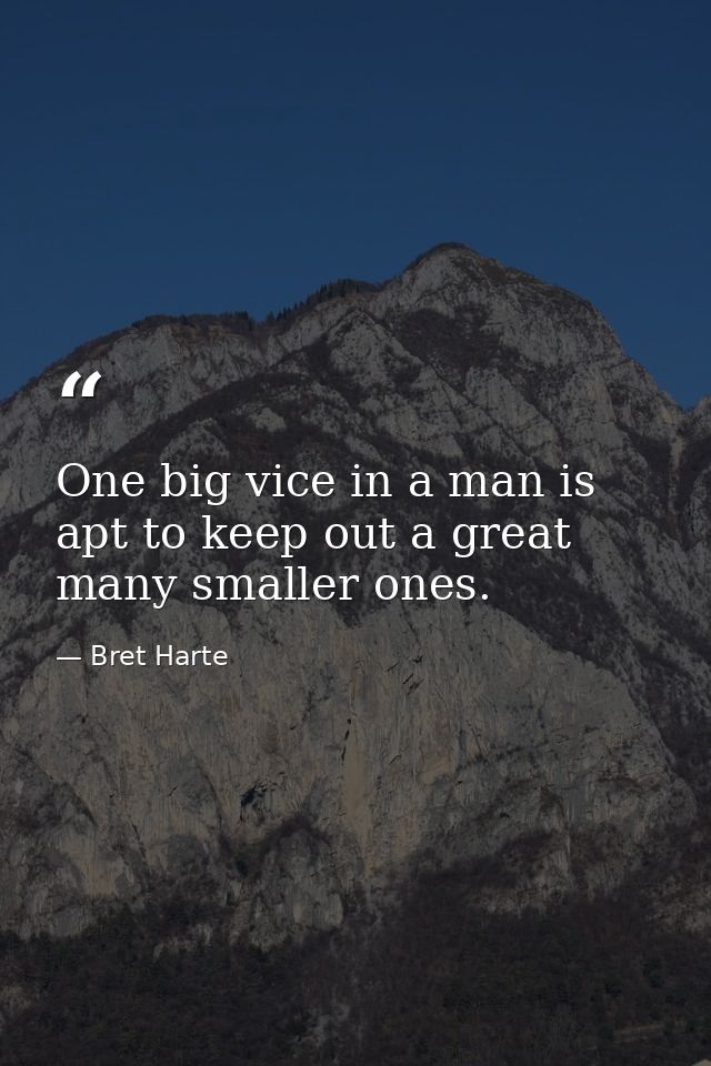 One big vice in a man is apt to keep out a great many smaller ones. — Bret Harte